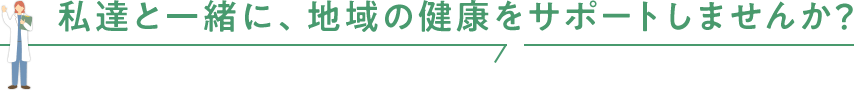 私達と一緒に、地域の健康をサポートしませんか?